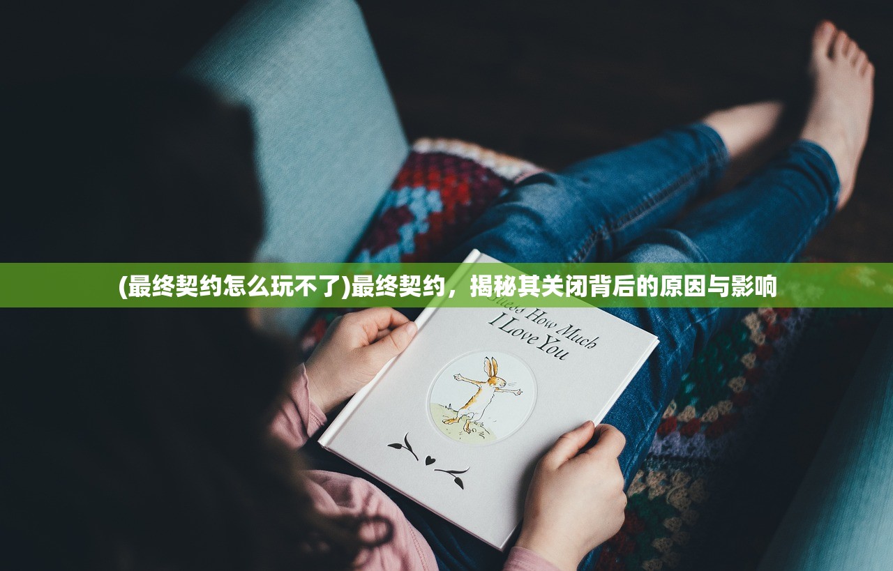 (最终契约怎么玩不了)最终契约，揭秘其关闭背后的原因与影响