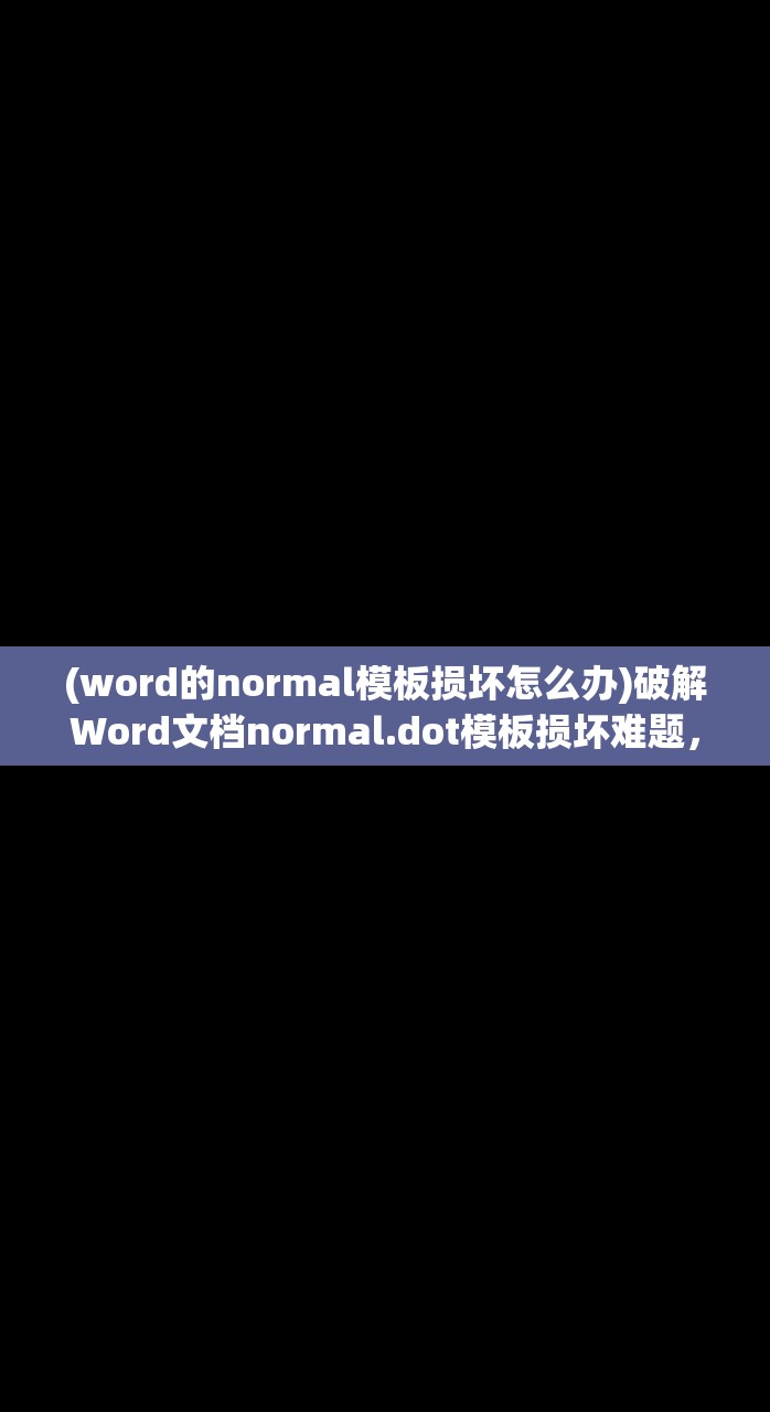 (word的normal模板损坏怎么办)破解Word文档normal.dot模板损坏难题，原因、解决方法及预防措施解析