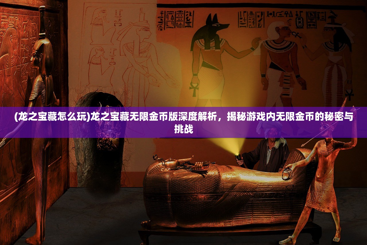 (龙之宝藏怎么玩)龙之宝藏无限金币版深度解析，揭秘游戏内无限金币的秘密与挑战