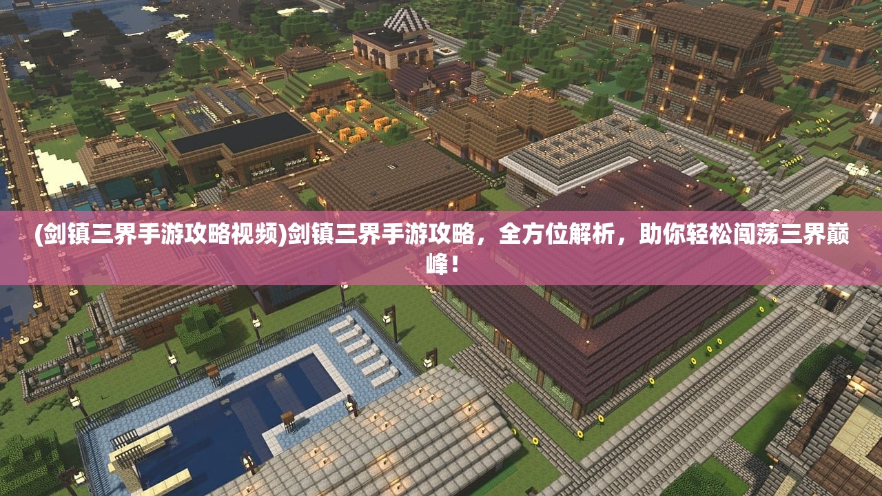 (剑镇三界手游攻略视频)剑镇三界手游攻略，全方位解析，助你轻松闯荡三界巅峰！