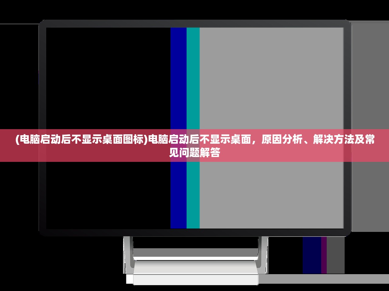 (电脑启动后不显示桌面图标)电脑启动后不显示桌面，原因分析、解决方法及常见问题解答