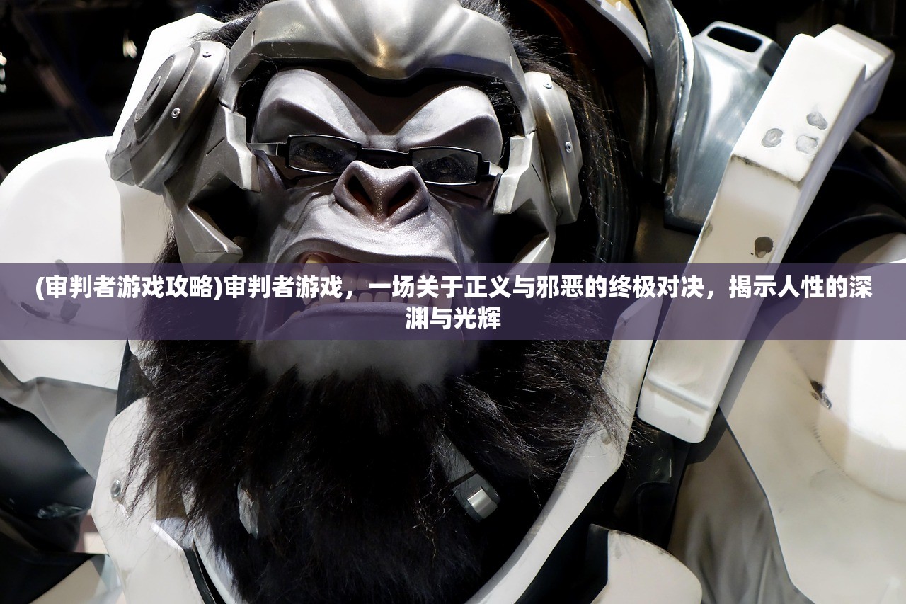 (审判者游戏攻略)审判者游戏，一场关于正义与邪恶的终极对决，揭示人性的深渊与光辉