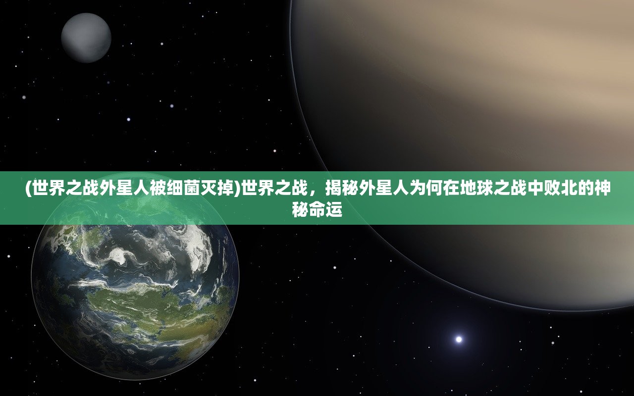 (世界之战外星人被细菌灭掉)世界之战，揭秘外星人为何在地球之战中败北的神秘命运