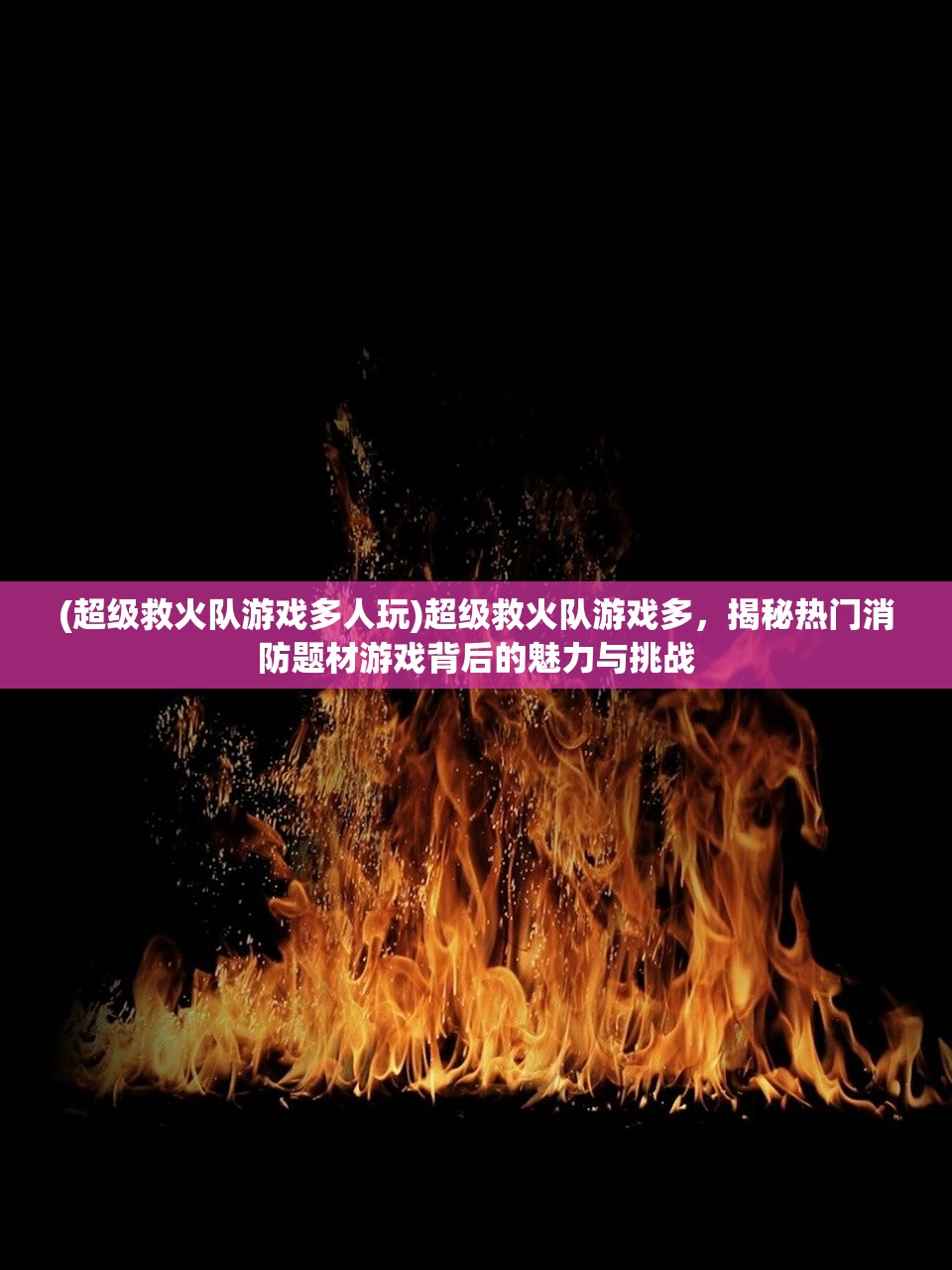 (超级救火队游戏多人玩)超级救火队游戏多，揭秘热门消防题材游戏背后的魅力与挑战