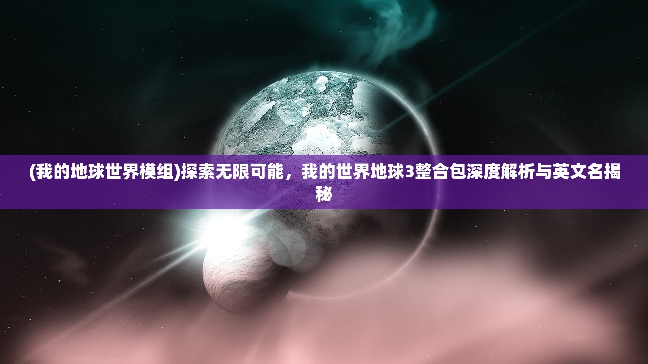 (我的地球世界模组)探索无限可能，我的世界地球3整合包深度解析与英文名揭秘