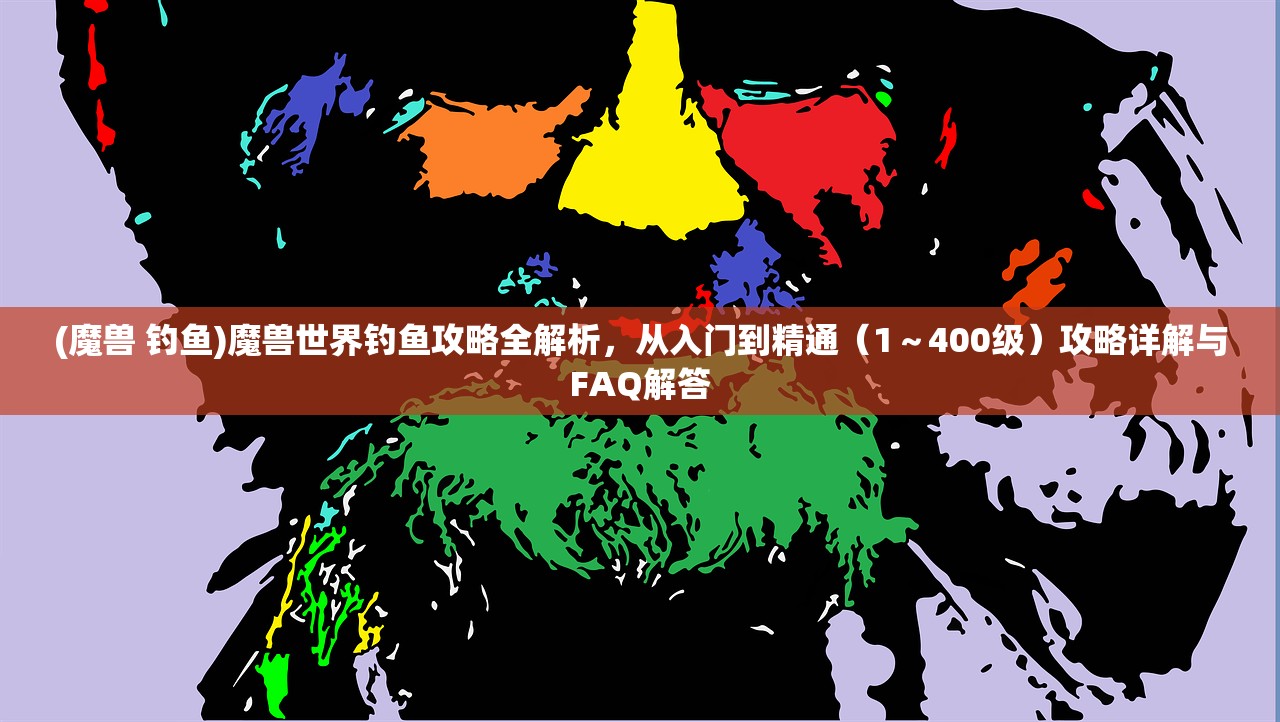 (魔兽 钓鱼)魔兽世界钓鱼攻略全解析，从入门到精通（1～400级）攻略详解与FAQ解答