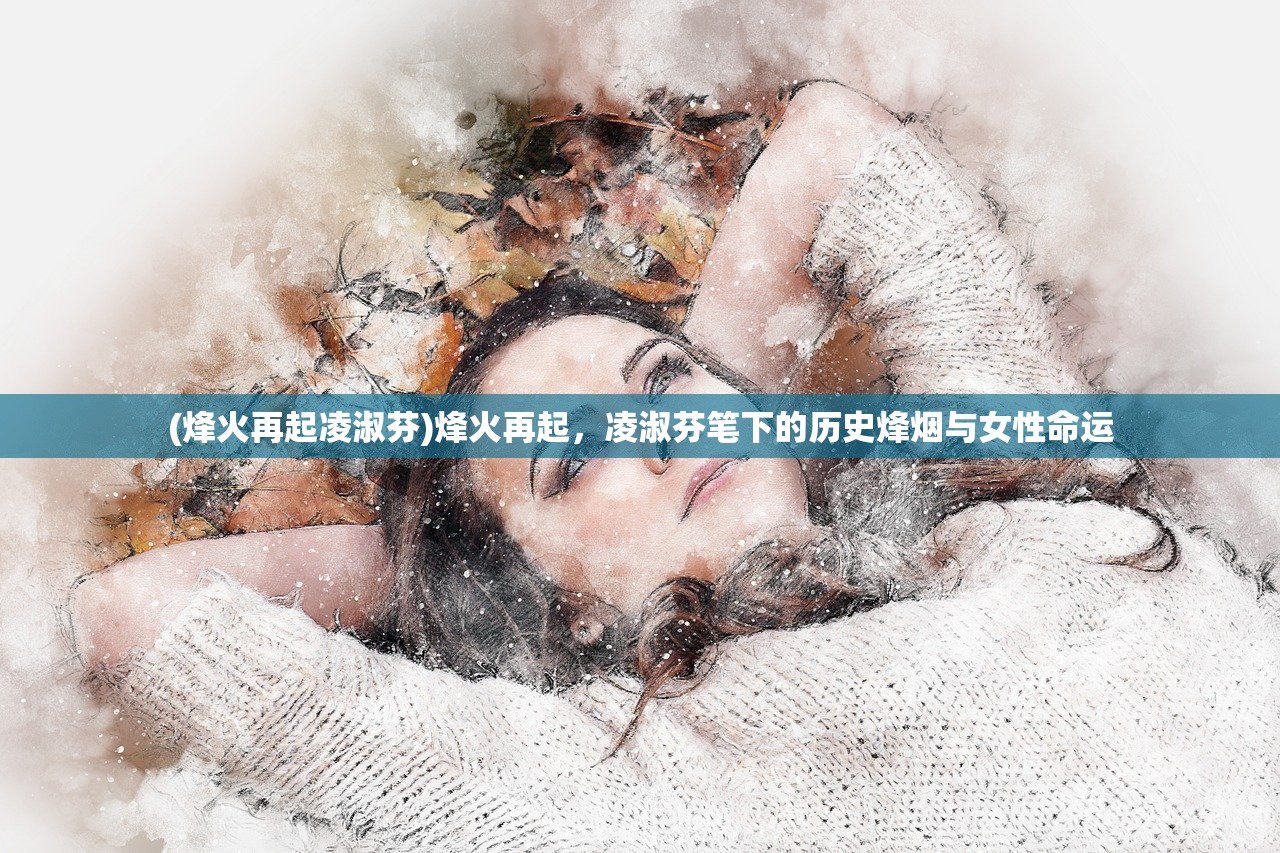 (烽火再起凌淑芬)烽火再起，凌淑芬笔下的历史烽烟与女性命运