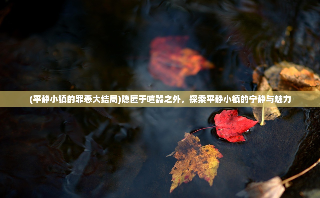 (平静小镇的罪恶大结局)隐匿于喧嚣之外，探索平静小镇的宁静与魅力