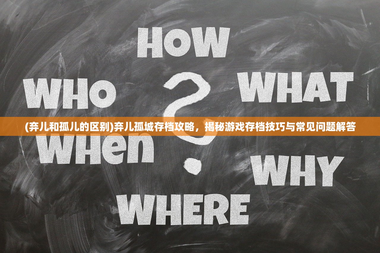 (弃儿和孤儿的区别)弃儿孤城存档攻略，揭秘游戏存档技巧与常见问题解答