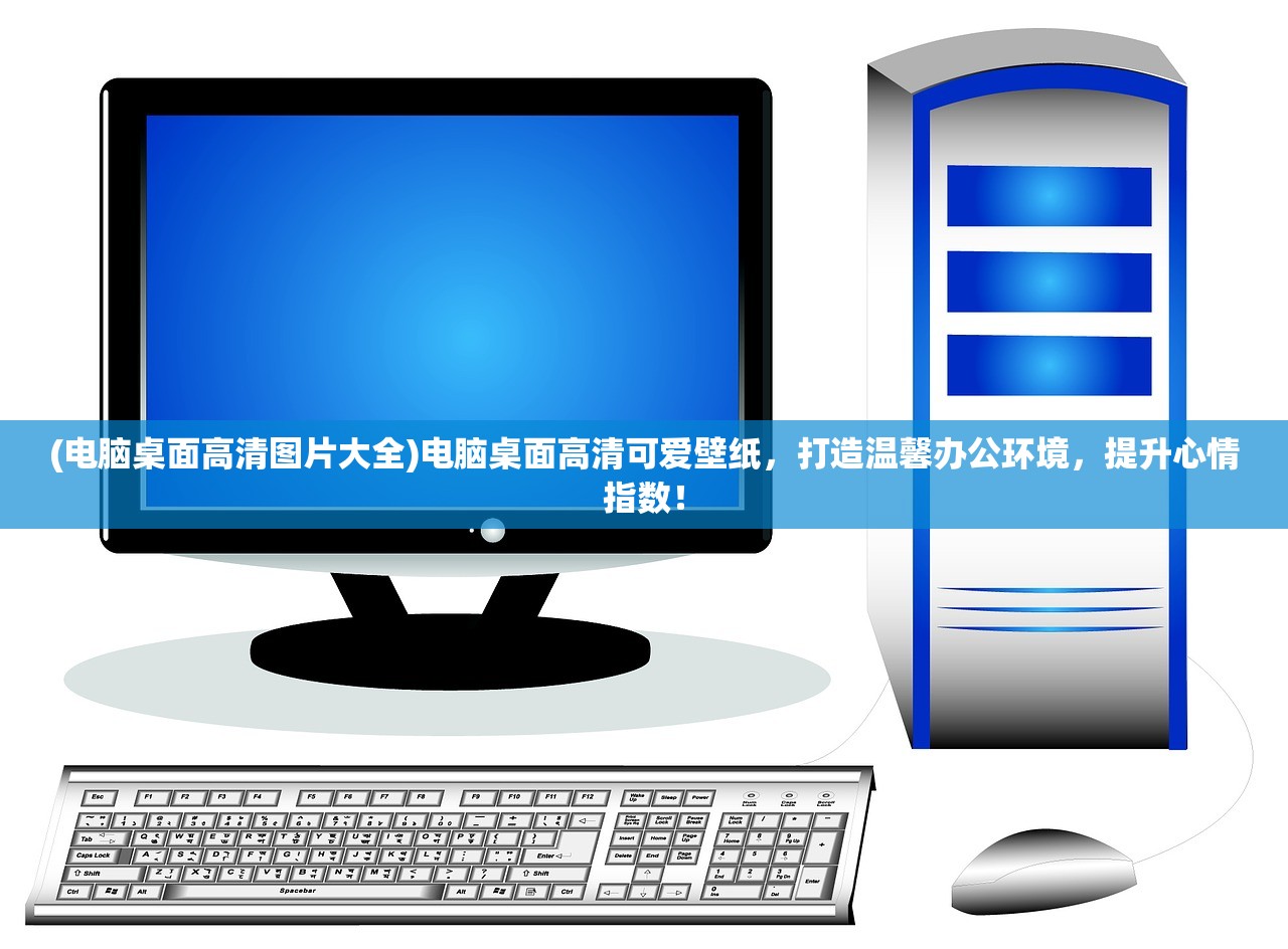 (电脑桌面高清图片大全)电脑桌面高清可爱壁纸，打造温馨办公环境，提升心情指数！