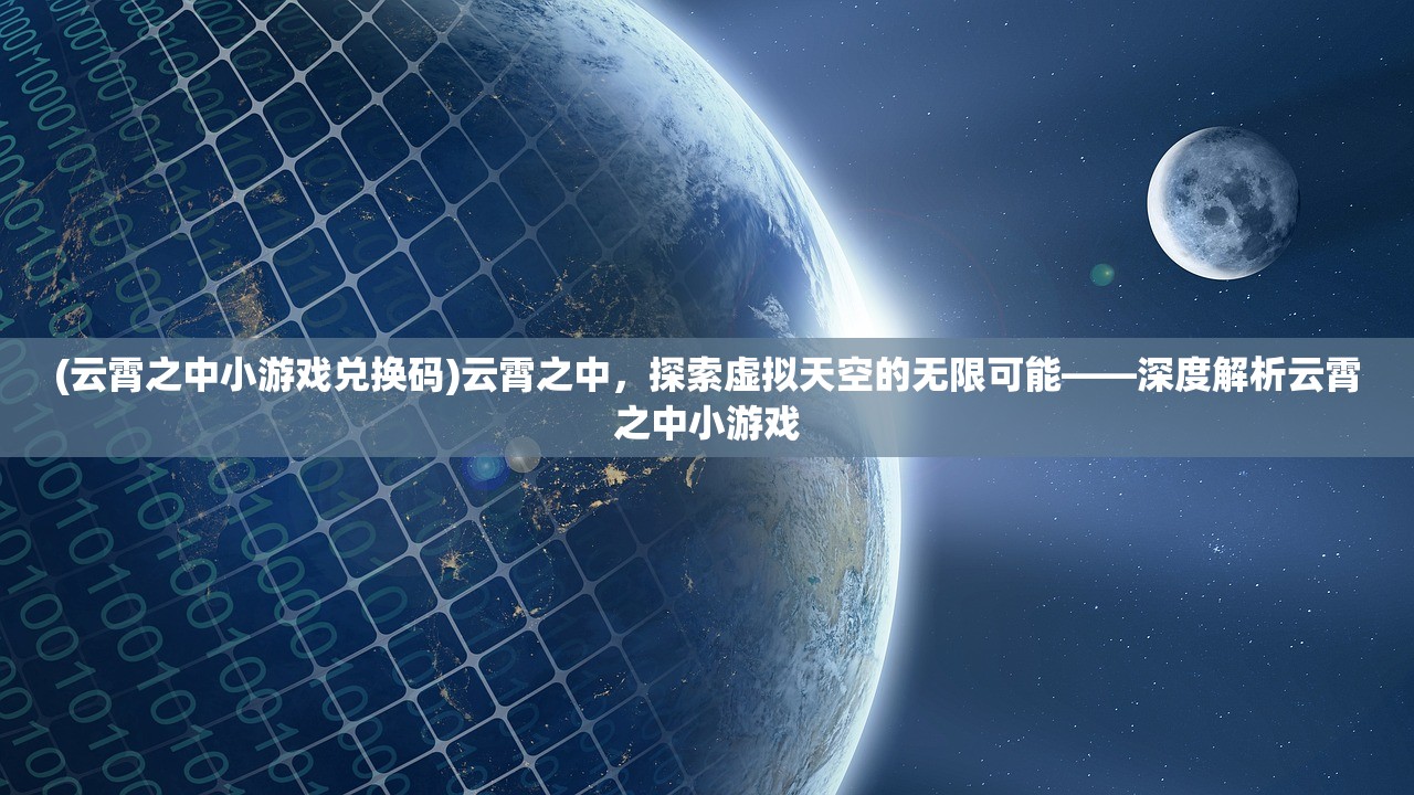 (云霄之中小游戏兑换码)云霄之中，探索虚拟天空的无限可能——深度解析云霄之中小游戏