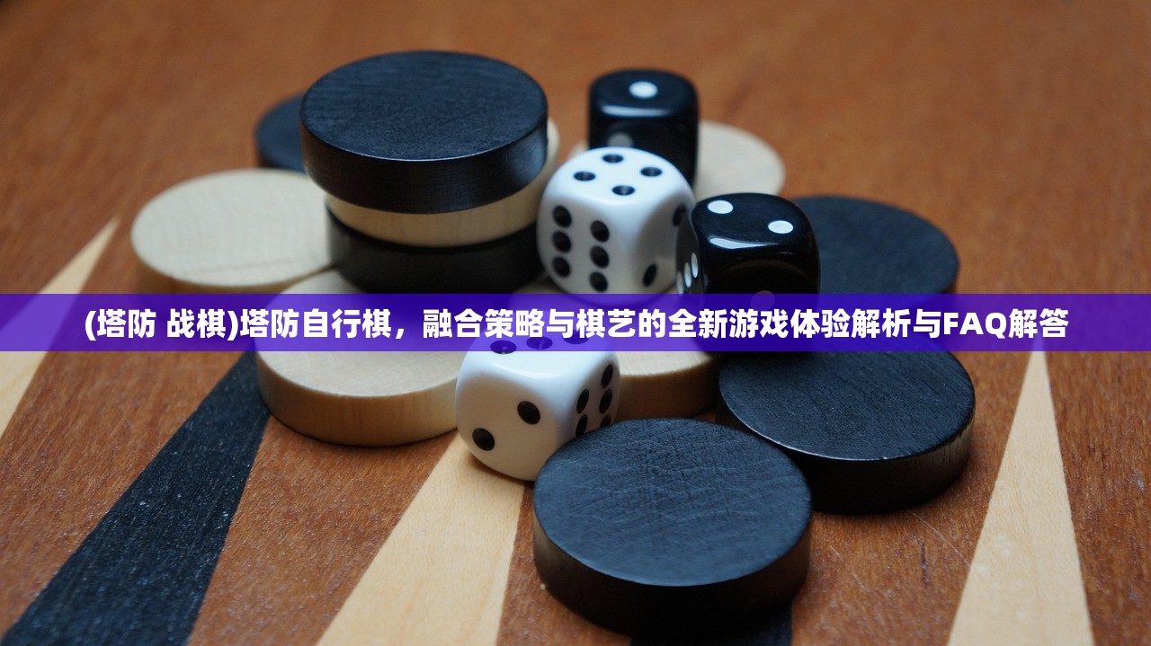 (塔防 战棋)塔防自行棋，融合策略与棋艺的全新游戏体验解析与FAQ解答