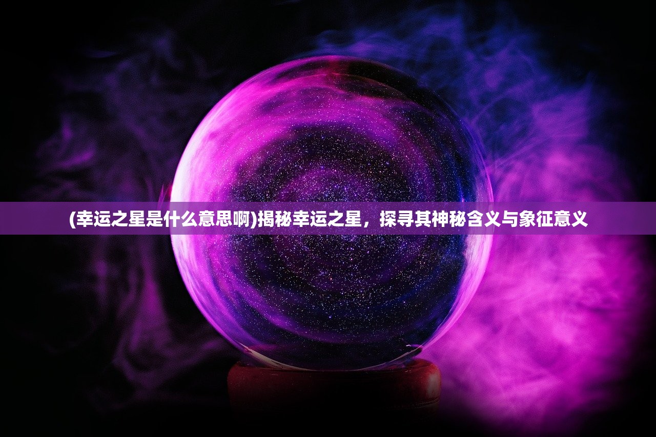 (幸运之星是什么意思啊)揭秘幸运之星，探寻其神秘含义与象征意义