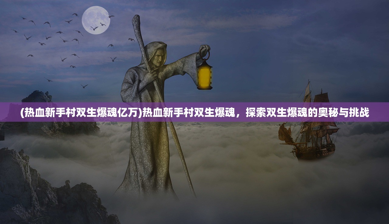 (热血新手村双生爆魂亿万)热血新手村双生爆魂，探索双生爆魂的奥秘与挑战