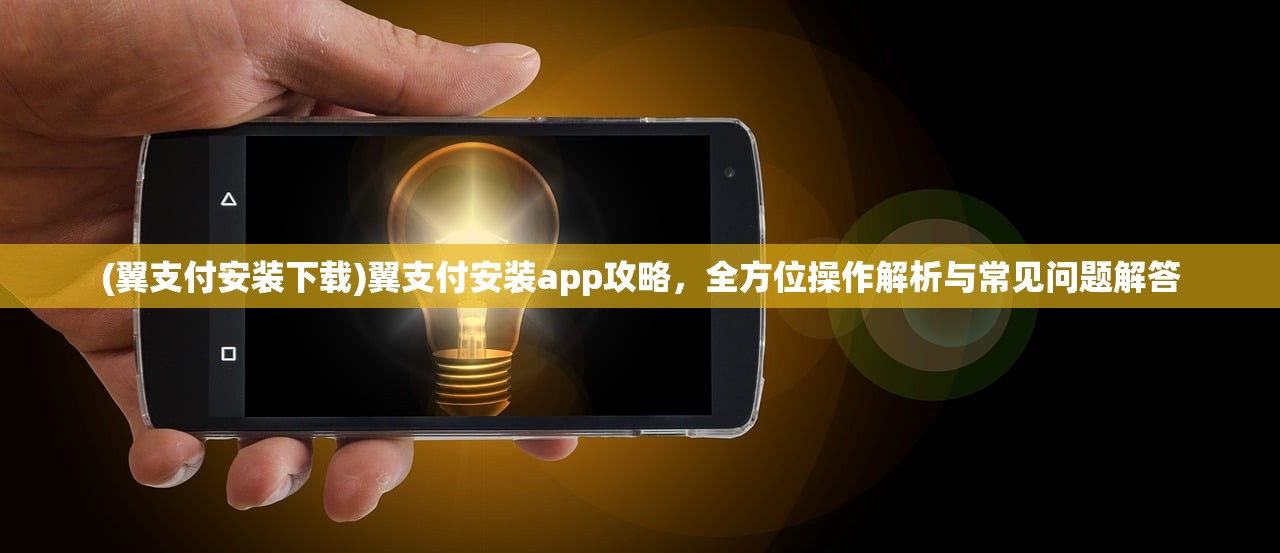 (翼支付安装下载)翼支付安装app攻略，全方位操作解析与常见问题解答