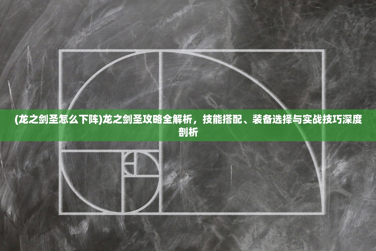 (龙之剑圣怎么下阵)龙之剑圣攻略全解析，技能搭配、装备选择与实战技巧深度剖析