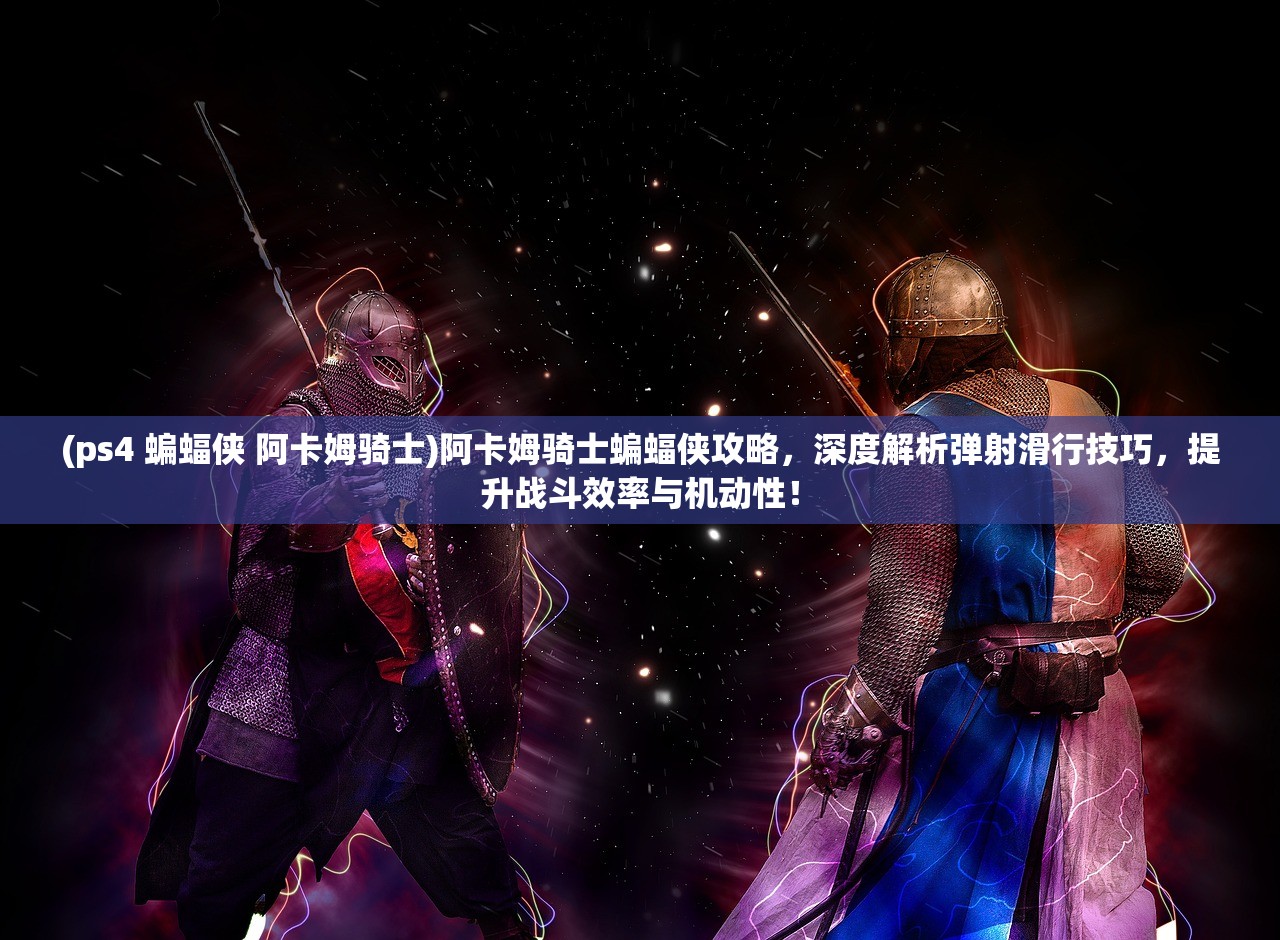 (ps4 蝙蝠侠 阿卡姆骑士)阿卡姆骑士蝙蝠侠攻略，深度解析弹射滑行技巧，提升战斗效率与机动性！