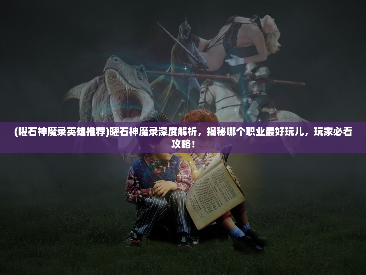 (曜石神魔录英雄推荐)曜石神魔录深度解析，揭秘哪个职业最好玩儿，玩家必看攻略！