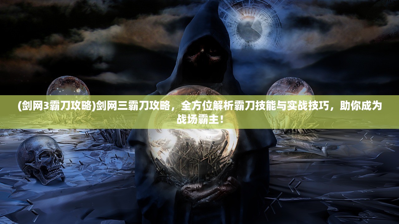 (剑网3霸刀攻略)剑网三霸刀攻略，全方位解析霸刀技能与实战技巧，助你成为战场霸主！