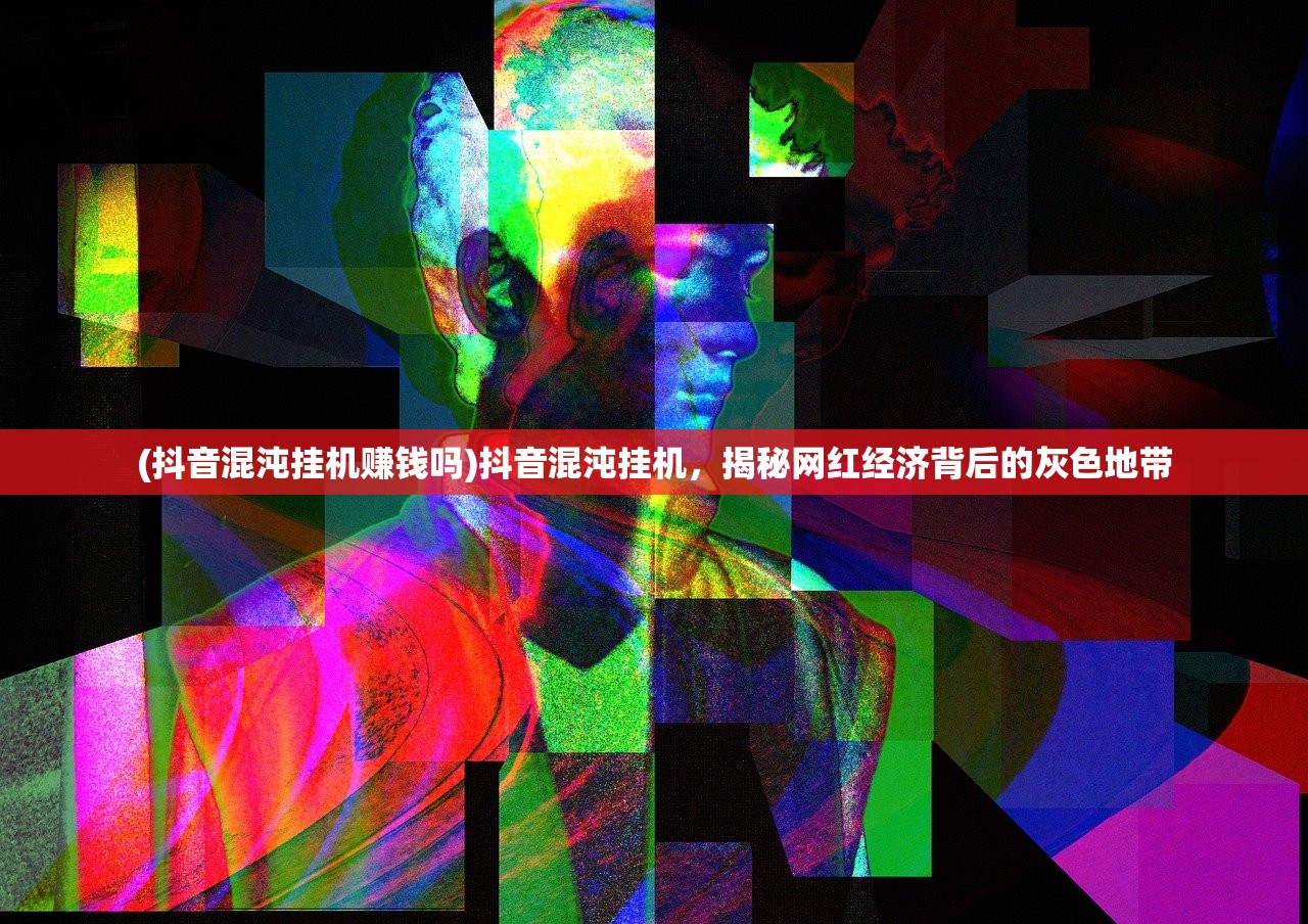 (抖音混沌挂机赚钱吗)抖音混沌挂机，揭秘网红经济背后的灰色地带