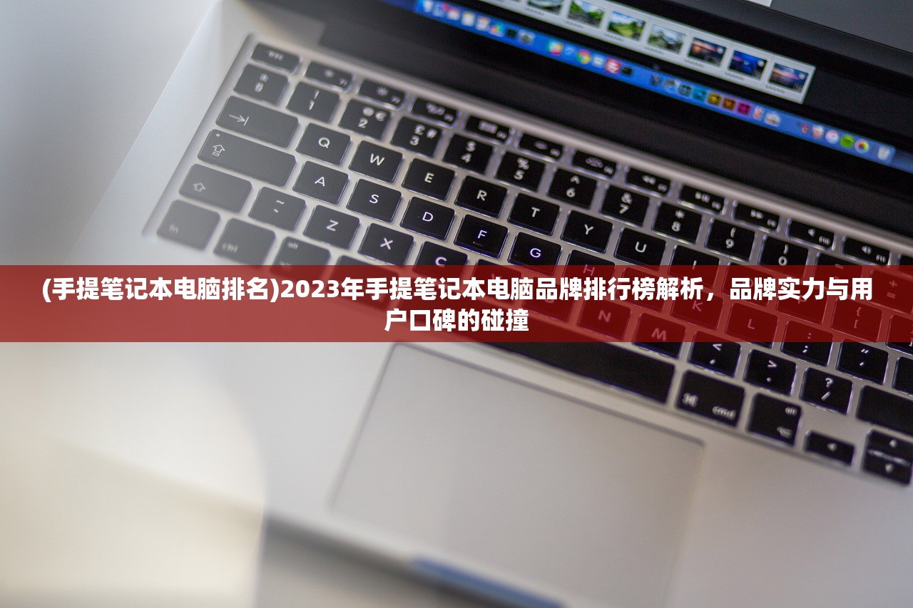 (手提笔记本电脑排名)2023年手提笔记本电脑品牌排行榜解析，品牌实力与用户口碑的碰撞