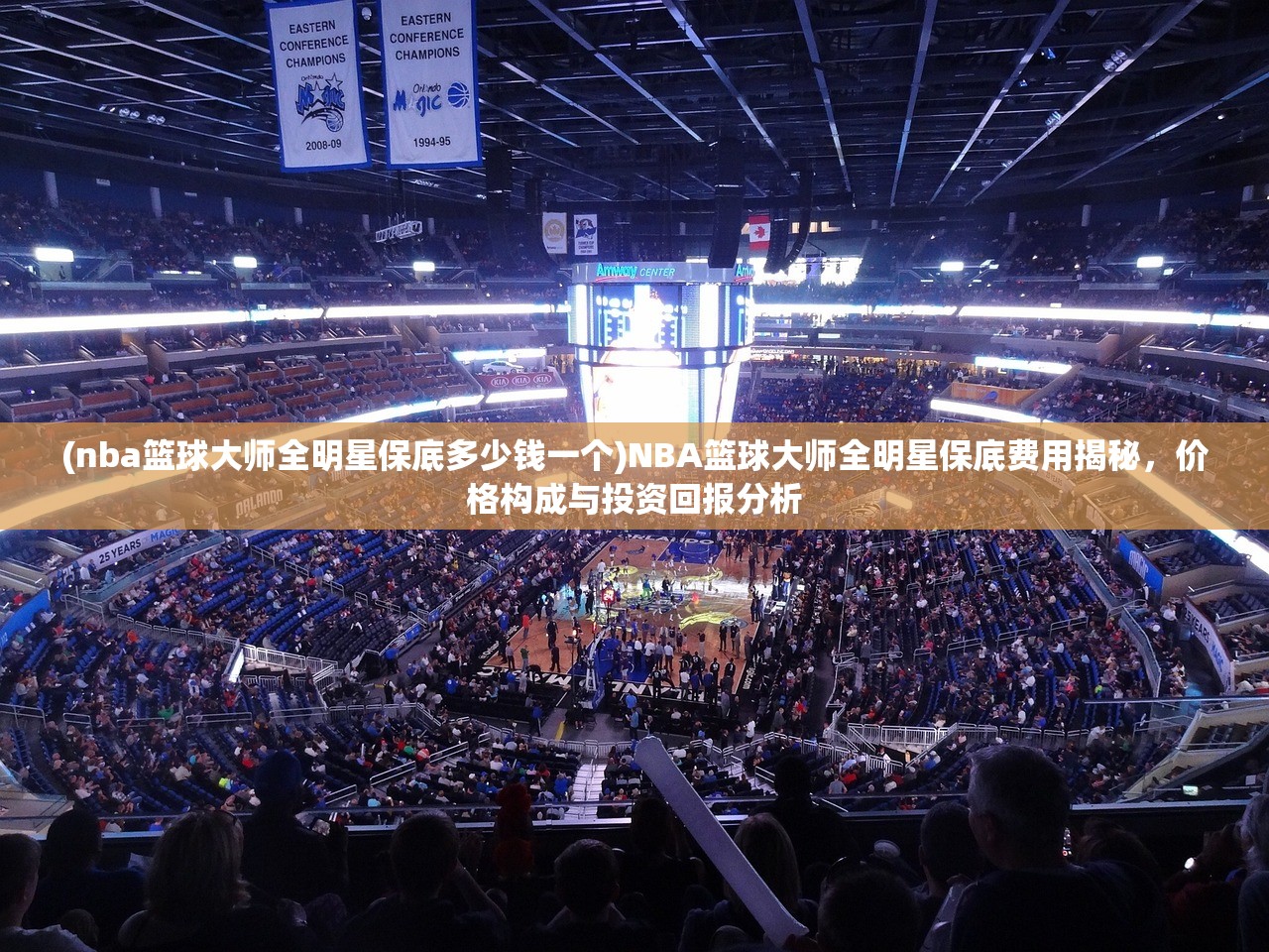 (nba篮球大师全明星保底多少钱一个)NBA篮球大师全明星保底费用揭秘，价格构成与投资回报分析