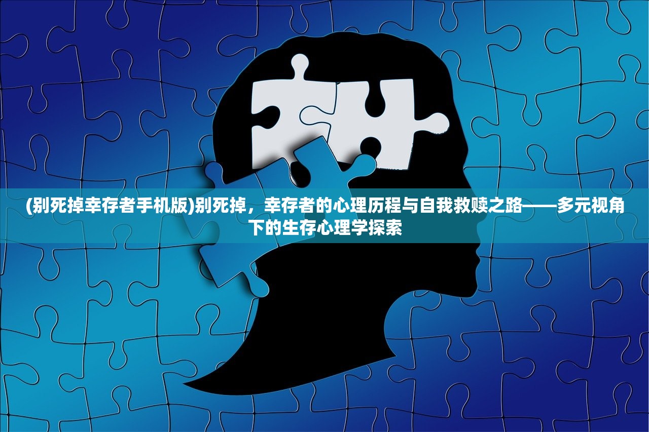 (别死掉幸存者手机版)别死掉，幸存者的心理历程与自我救赎之路——多元视角下的生存心理学探索