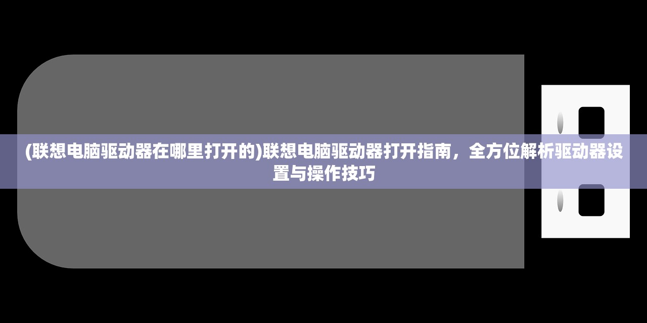 (联想电脑驱动器在哪里打开的)联想电脑驱动器打开指南，全方位解析驱动器设置与操作技巧