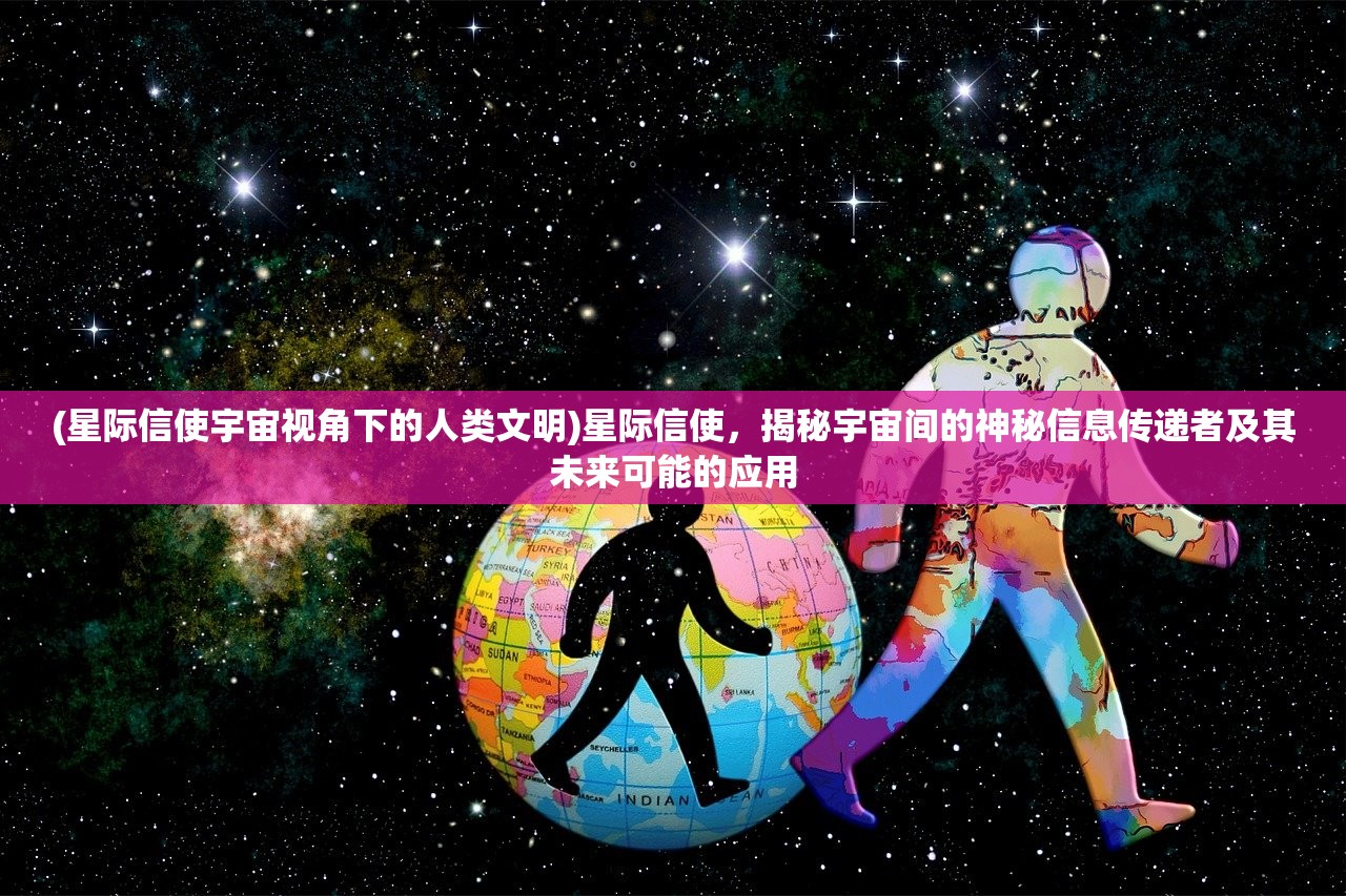 (星际信使宇宙视角下的人类文明)星际信使，揭秘宇宙间的神秘信息传递者及其未来可能的应用