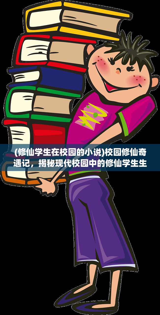 (修仙学生在校园的小说)校园修仙奇遇记，揭秘现代校园中的修仙学生生活