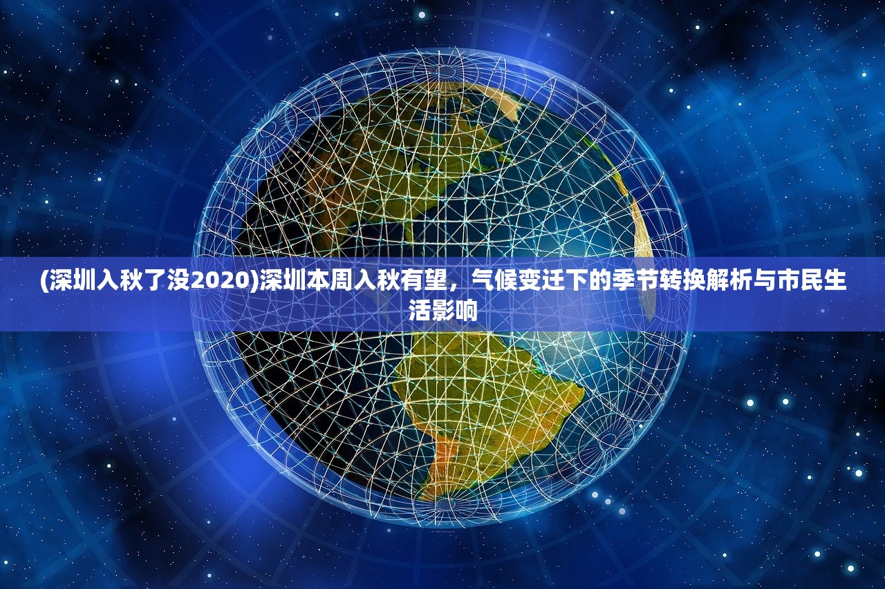 (深圳入秋了没2020)深圳本周入秋有望，气候变迁下的季节转换解析与市民生活影响